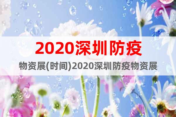 2020深圳防疫物资展(时间)2020深圳防疫物资展(地点)