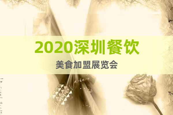 2020深圳餐饮美食加盟展览会