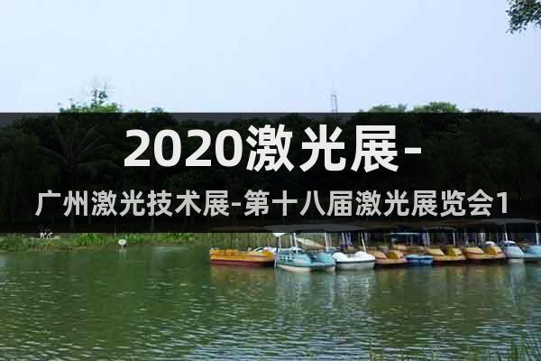 2020激光展-广州激光技术展-第十八届激光展览会10月召开