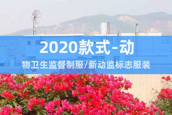 2020款式-動(dòng)物衛(wèi)生監(jiān)督制服/新動(dòng)監(jiān)標(biāo)志服裝