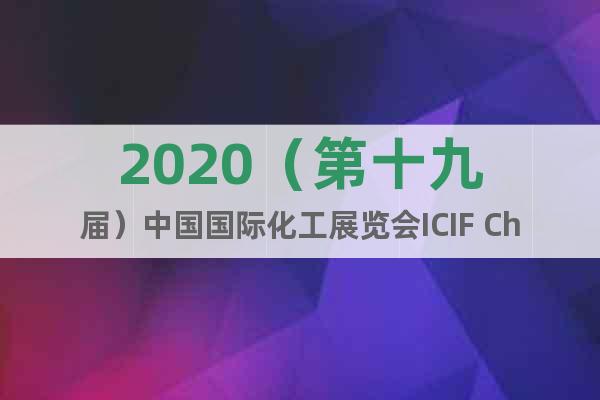 2020（第十九屆）中國國際化工展覽會ICIF China