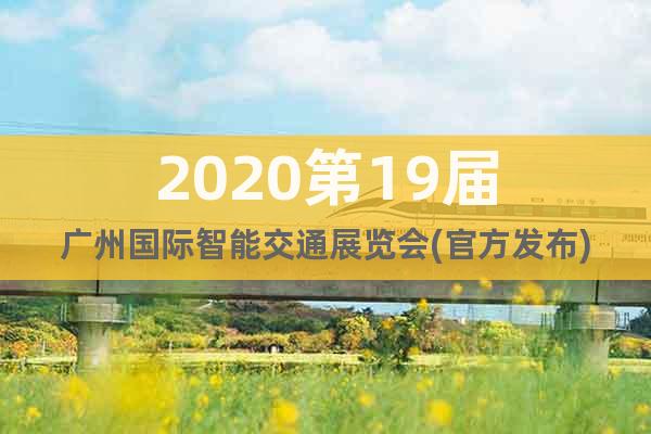 2020第19屆廣州國(guó)際智能交通展覽會(huì)(官方發(fā)布)