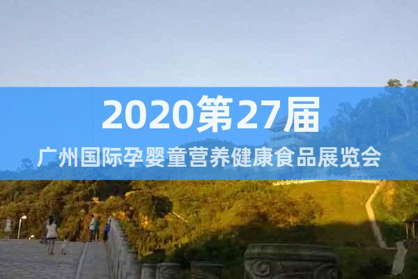 2020第27届广州国际孕婴童营养健康食品展览会