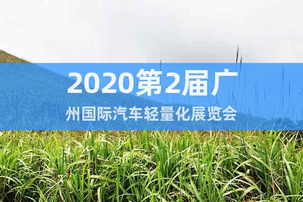 2020第2屆廣州國際汽車輕量化展覽會