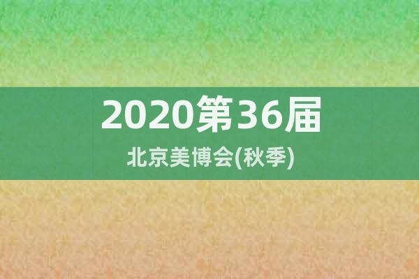 2020第36届北京美博会(秋季)