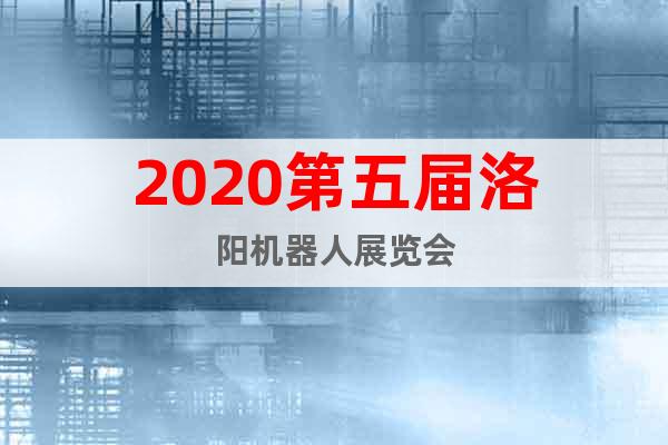 2020第五届洛阳机器人展览会