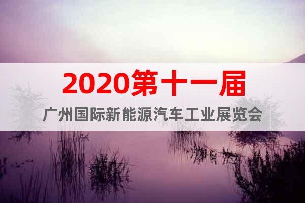 2020第十一屆廣州國(guó)際新能源汽車工業(yè)展覽會(huì)