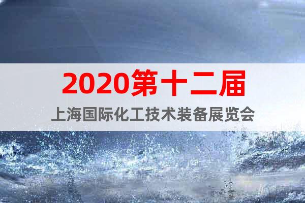 2020第十二屆上海國際化工技術(shù)裝備展覽會(huì)