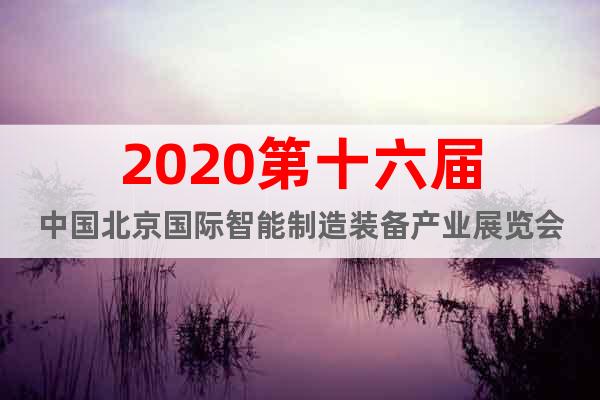 2020第十六届中国北京国际智能制造装备产业展览会