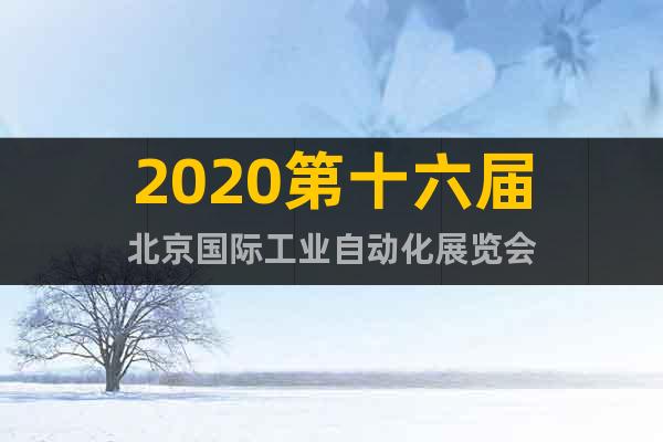 2020第十六届北京国际工业自动化展览会