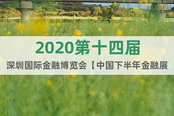 2020第十四届深圳国际金融博览会【中国下半年金融展览会】