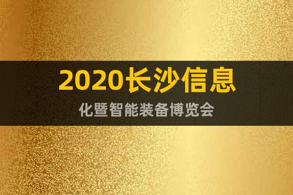 2020长沙信息化暨智能装备博览会