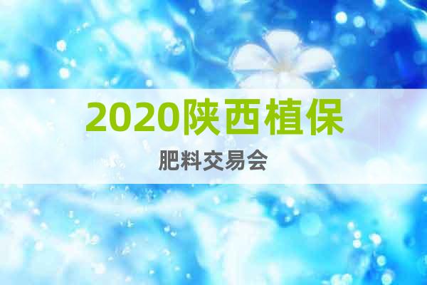 2020陕西植保肥料交易会
