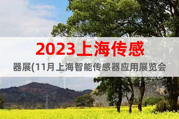 2023上海传感器展(11月上海智能传感器应用展览会)