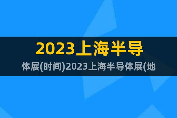 2023上海半导体展(时间)2023上海半导体展(地点)