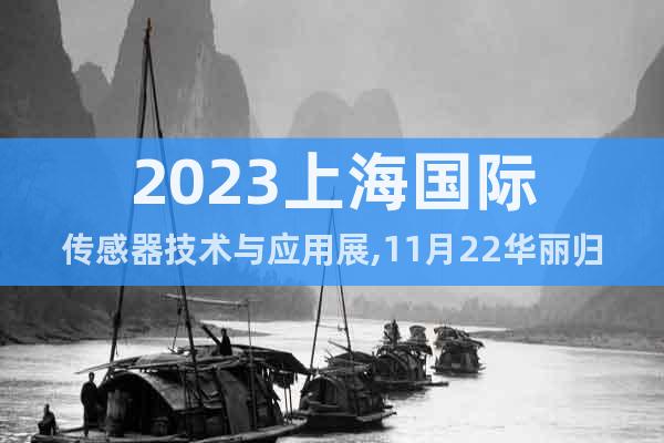 2023上海国际传感器技术与应用展,11月22华丽归来!