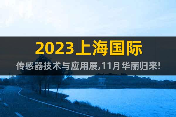 2023上海国际传感器技术与应用展,11月华丽归来!