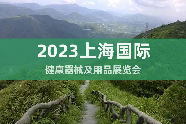 2023上海国际健康器械及用品展览会