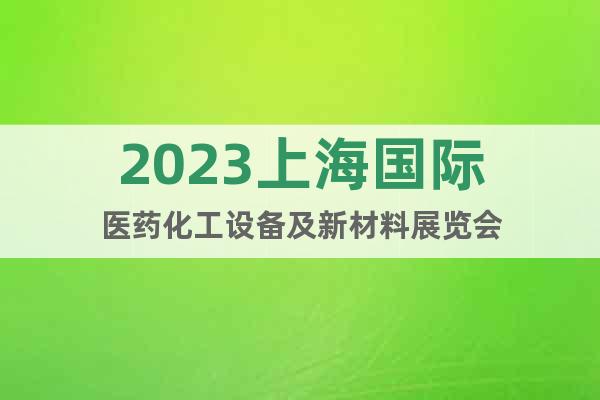2023上海国际医药化工设备及新材料展览会