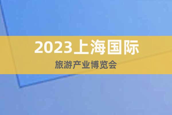2023上海国际旅游产业博览会