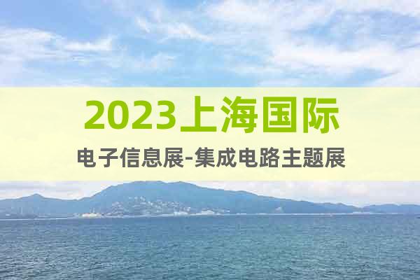 2023上海国际电子信息展-集成电路主题展