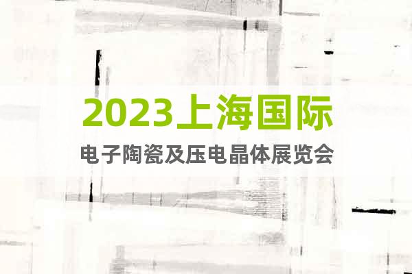 2023上海國際電子陶瓷及壓電晶體展覽會(huì)