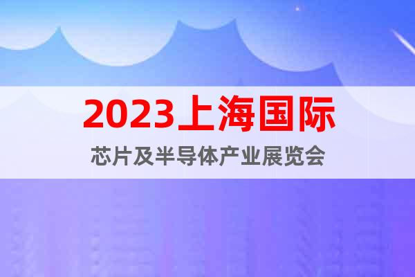 2023上海國際芯片及半導(dǎo)體產(chǎn)業(yè)展覽會