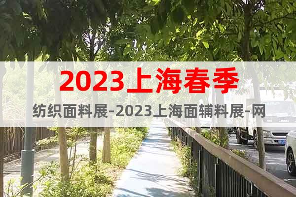 2023上海春季纺织面料展-2023上海面辅料展-网站