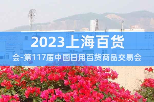 2023上海百貨會-第117屆中國日用百貨商品交易會