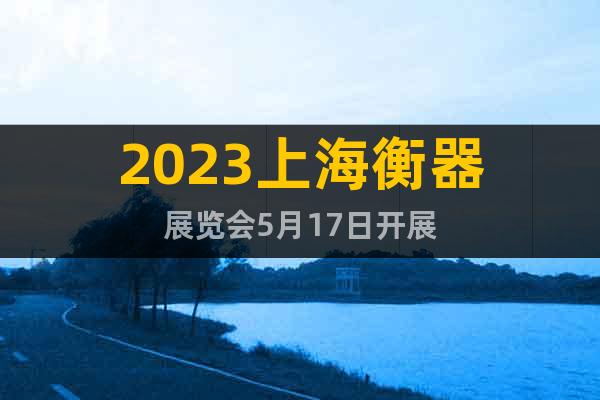 2023上海衡器展览会5月17日开展