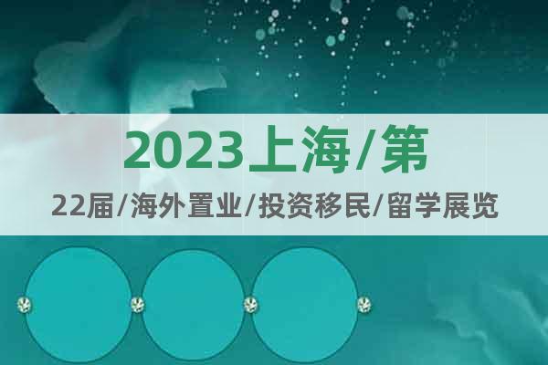 2023上海/第22届/海外置业/投资移民/留学展览会