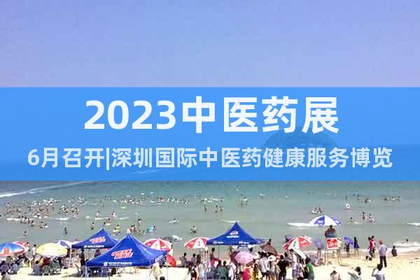 2023中医药展6月召开|深圳国际中医药健康服务博览会