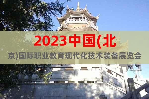 2023中國(guó)(北京)國(guó)際職業(yè)教育現(xiàn)代化技術(shù)裝備展覽會(huì)