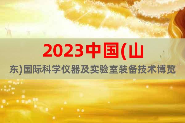 2023中国(山东)国际科学仪器及实验室装备技术博览会