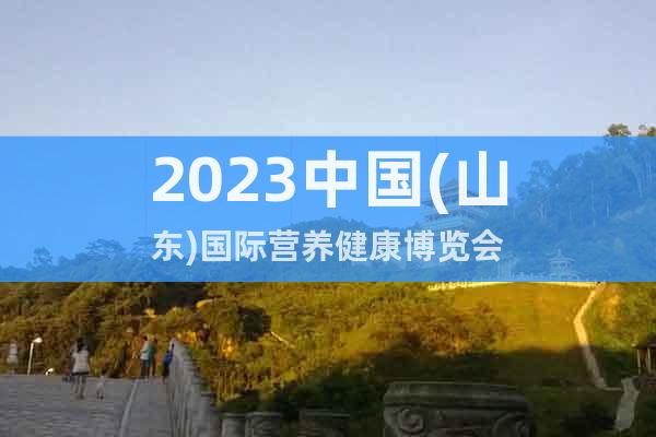 2023中国(山东)国际营养健康博览会