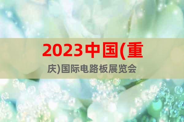2023中国(重庆)国际电路板展览会