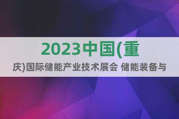 2023中国(重庆)国际储能产业技术展会 储能装备与技术展