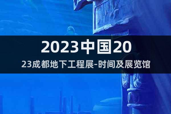 2023中国2023成都地下工程展-时间及展览馆