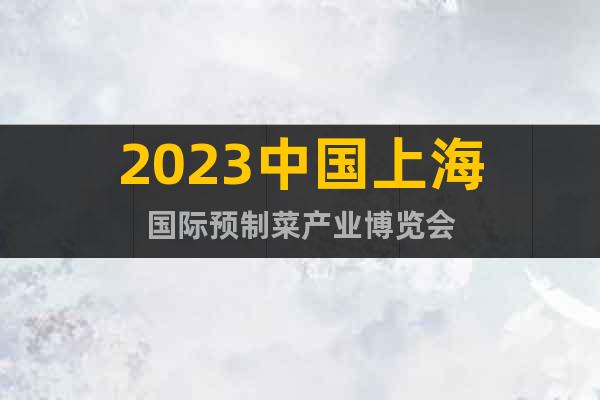 2023中国上海国际预制菜产业博览会