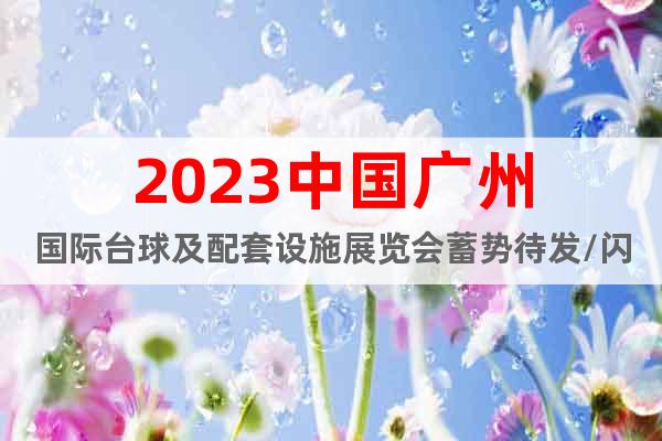 2023中国广州国际台球及配套设施展览会蓄势待发/闪耀羊城