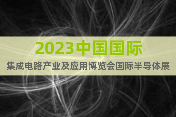 2023中国国际集成电路产业及应用博览会国际半导体展