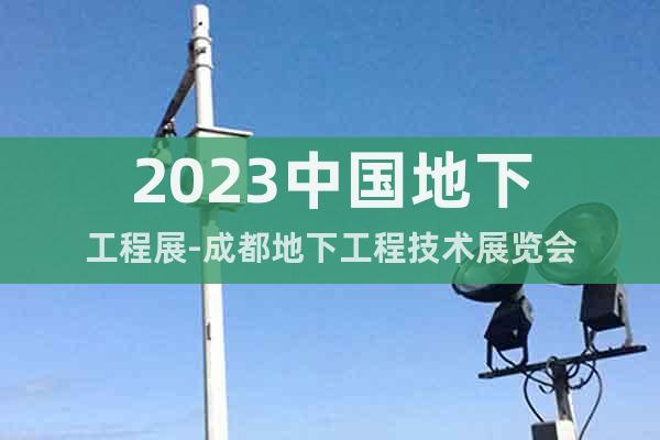 2023中國地下工程展-成都地下工程技術(shù)展覽會