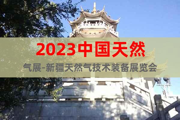 2023中國(guó)天然氣展-新疆天然氣技術(shù)裝備展覽會(huì)