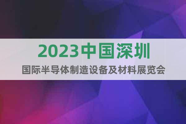 2023中国深圳国际半导体制造设备及材料展览会