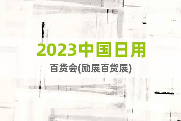 2023中國日用百貨會(勵展百貨展)