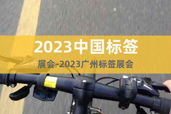 2023中國(guó)標(biāo)簽展會(huì)-2023廣州標(biāo)簽展會(huì)