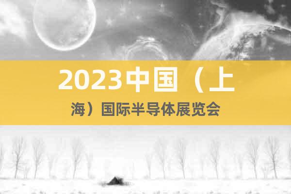 2023中國(上海)國際半導體展覽會