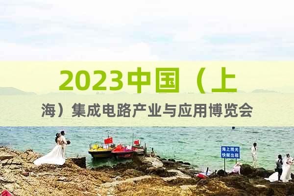 2023中國(guó)（上海）集成電路產(chǎn)業(yè)與應(yīng)用博覽會(huì)