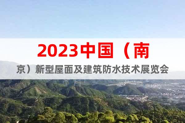 2023中国（南京）新型屋面及建筑防水技术展览会