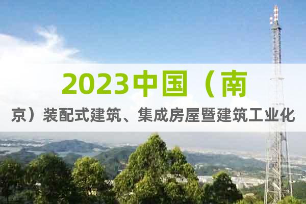 2023中国（南京）装配式建筑、集成房屋暨建筑工业化展览会